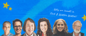 Photos of six Advisory Council Members with the caption, "Why we invest in Food & Water Watch.
